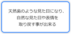 天然歯のような見た目になり、自然な見た目や表情を取り戻す事が出来る